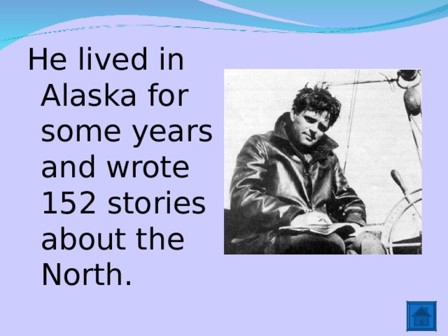 He lived in Alaska for some years and wrote 152 stories about the North. 