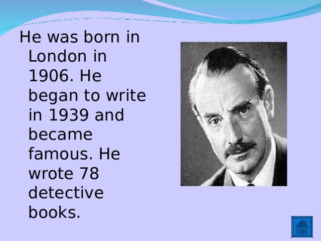 He was born in London in 1906. He began to write in 1939 and became famous. He wrote 78 detective books. 