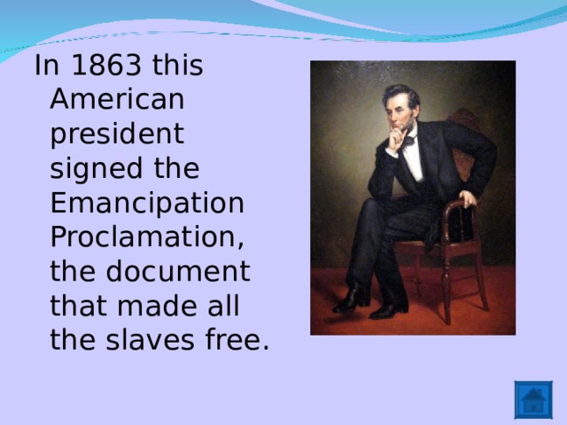 In 1863 this American president signed the Emancipation Proclamation, the document that made all the slaves free. 