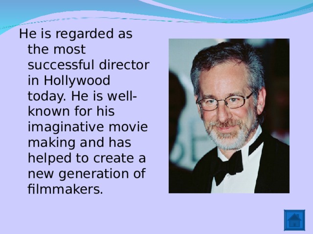 He is regarded as the most successful director in Hollywood today. He is well-known for his imaginative movie making and has helped to create a new generation of filmmakers. 