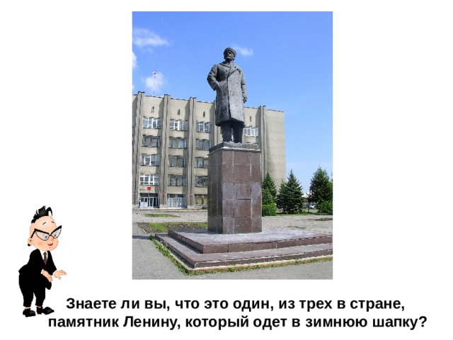 Знаете ли вы, что это один, из трех в стране, памятник Ленину, который одет в зимнюю шапку? 