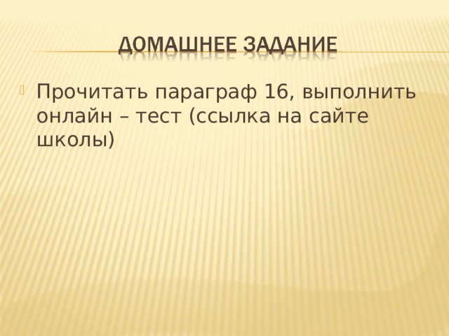 Прочитать параграф 16, выполнить онлайн – тест (ссылка на сайте школы) 