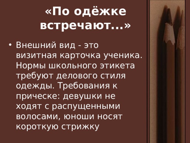 «По одёжке встречают...» Внешний вид - это визитная карточка ученика. Нормы школьного этикета требуют делового стиля одежды. Требования к прическе: девушки не ходят с распущенными волосами, юноши носят короткую стрижку 