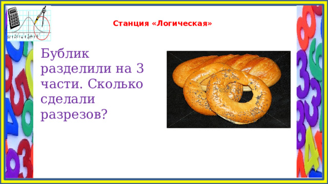  Станция «Логическая»   Бублик разделили на 3 части. Сколько сделали разрезов? 