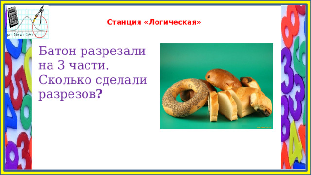  Станция «Логическая»   Батон разрезали на 3 части. Сколько сделали разрезов ? 