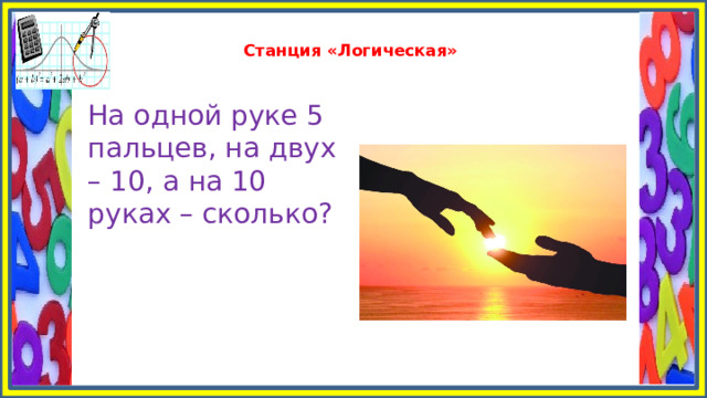  Станция «Логическая»   На одной руке 5 пальцев, на двух – 10, а на 10 руках – сколько? 