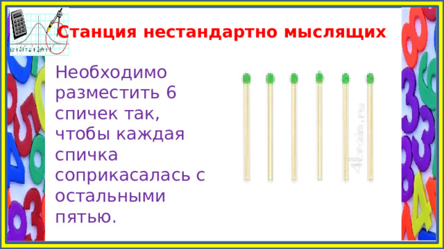 Станция нестандартно мыслящих Необходимо разместить 6 спичек так, чтобы каждая спичка соприкасалась с остальными пятью. 