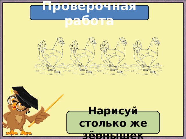 Проверочная работа Нарисуй столько же зёрнышек 
