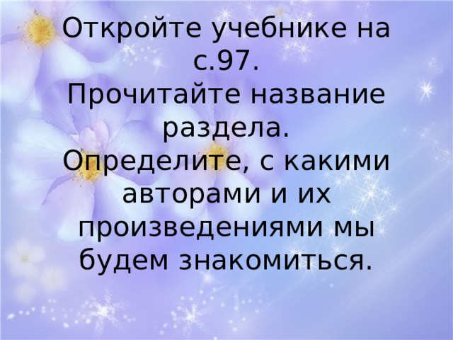 Откройте учебнике на с.97.  Прочитайте название раздела.  Определите, с какими авторами и их произведениями мы будем знакомиться. 