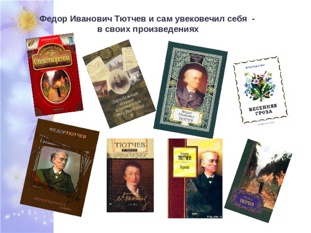 Федор Иванович Тютчев и сам увековечил себя -  в своих произведениях 