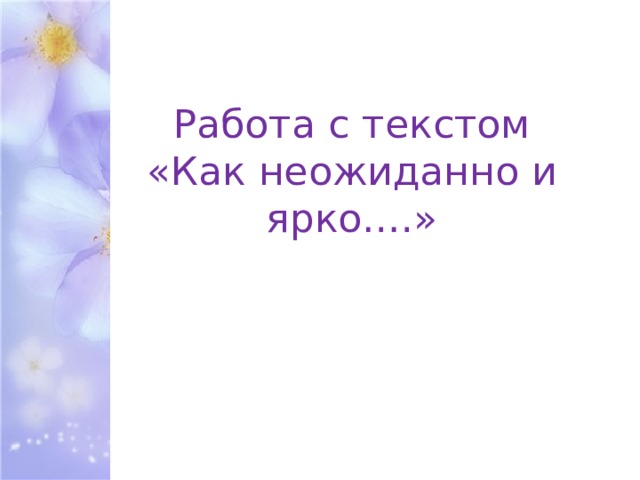 Работа с текстом  «Как неожиданно и ярко….» 