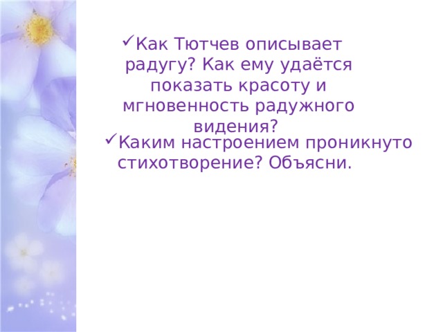 Как Тютчев описывает радугу? Как ему удаётся показать красоту и мгновенность радужного видения? Каким настроением проникнуто стихотворение? Объясни. 