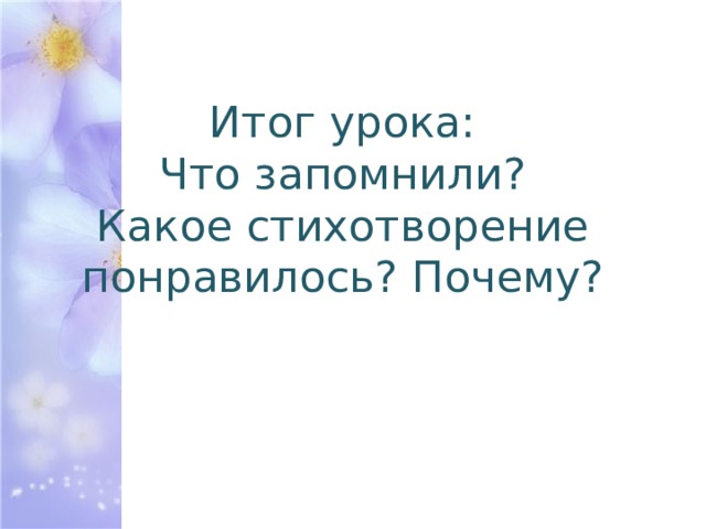 Итог урока:  Что запомнили?  Какое стихотворение понравилось? Почему? 