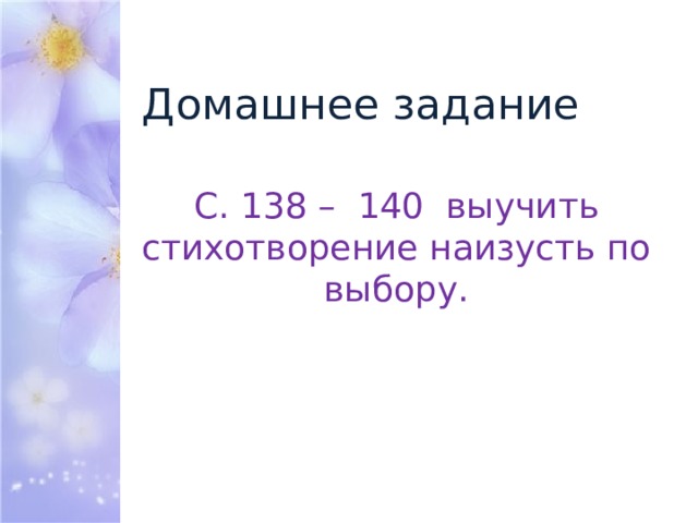 Домашнее задание С. 138 – 140 выучить стихотворение наизусть по выбору. 