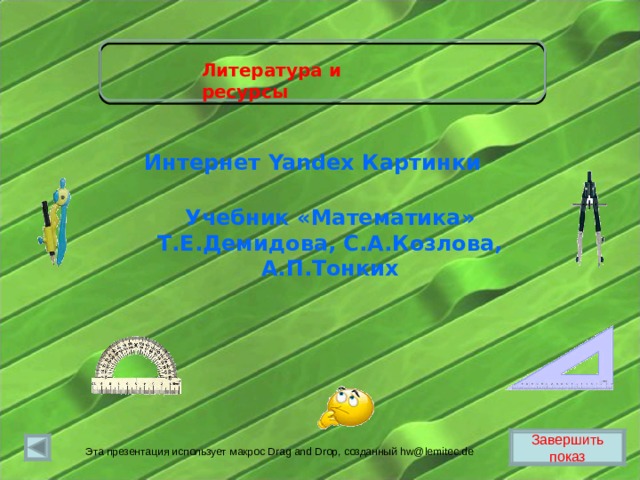 Литература и ресурсы Интернет Yandex Картинки Учебник «Математика» Т.Е.Демидова, С.А.Козлова, А.П.Тонких Завершить показ Эта презентация использует макрос Drag and Drop, созданный hw@lemitec.de 