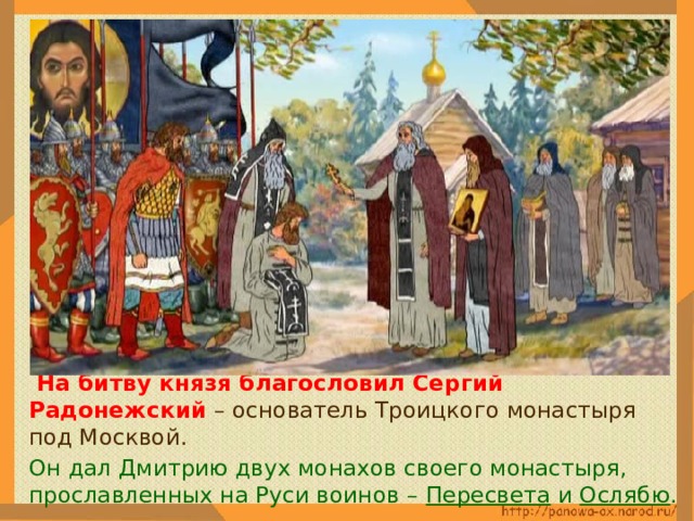   На битву князя благословил Сергий Радонежский – основатель Троицкого монастыря под Москвой.  Он дал Дмитрию двух монахов своего монастыря, прославленных на Руси воинов – Пересвета и Ослябю . 