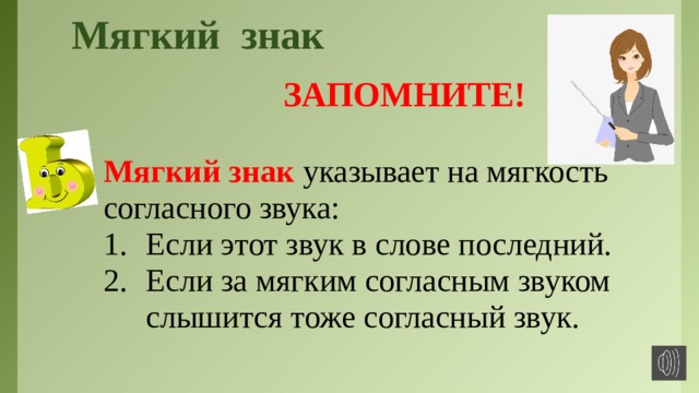 Мягкий знак  ЗАПОМНИТЕ!  Мягкий знак указывает на мягкость согласного звука: Если этот звук в слове последний. Если за мягким согласным звуком слышится тоже согласный звук.  