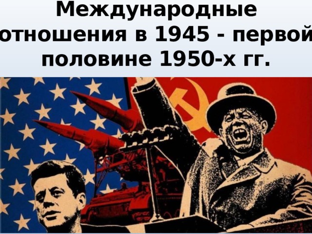 Начало холодной войны международные отношения в 1945 первой половине 1950 х гг презентация 10 класс