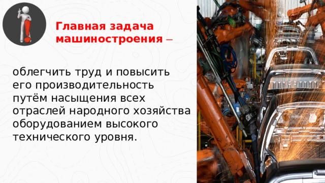 Главная задача машиностроения  облегчить труд и повысить его производительность путём насыщения всех отраслей народного хозяйства оборудованием высокого технического уровня.  