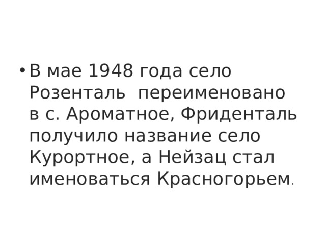 В мае 1948 года село Розенталь  переименовано  в с. Ароматное, Фриденталь получило название село Курортное, а Нейзац стал именоваться Красногорьем . 