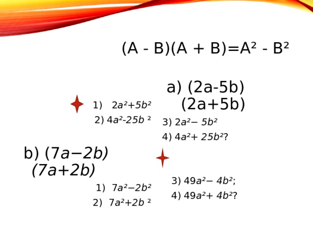  (A  -  B)(A  +  B)=A²  -  B²   1) 2 a²+5b² 2) 4 a²-25b ² a) (2 a-5b)(2a+5b) a) (2 a-5b)(2a+5b) a) (2 a-5b)(2a+5b) a) (2 a-5b)(2a+5b) a) (2 a-5b)(2a+5b)  3) 2 a²− 5b² 4) 4 a²+ 25b² ?  3) 49 a²− 4b² ;  4) 49 a²+ 4b² ? b) (7 a−2b)(7a+2b) 1) 7 a²−2b² 2)   7 a²+2b ² 