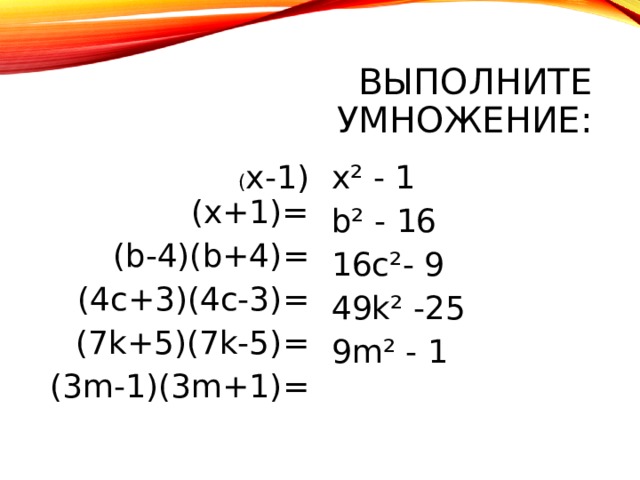 ВЫПОЛНИТЕ УМНОЖЕНИЕ:  ( x -1)(х+1)= ( b-4)(b+4) = (4c+3)(4c-3) = (7k+5)(7k-5) = (3m-1)(3m+1) = x² - 1 b² - 16 16c²- 9 49k² -25 9m² - 1 