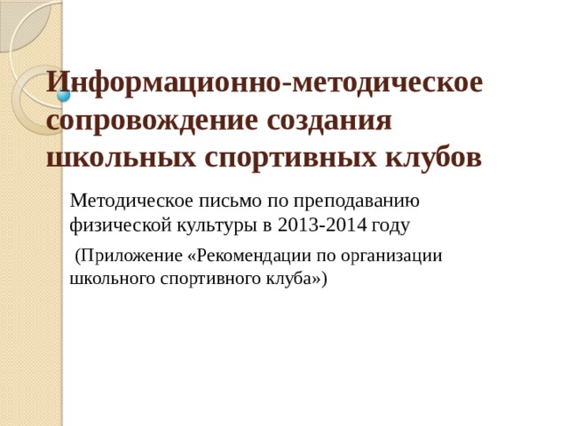 Информационно-методическое сопровождение создания школьных спортивных клубов Методическое письмо по преподаванию физической культуры в 2013-2014 году  (Приложение «Рекомендации по организации школьного спортивного клуба») 