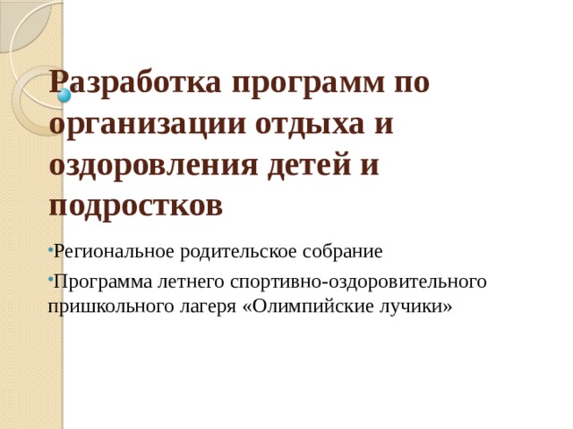 Разработка программ по организации отдыха и оздоровления детей и  подростков Региональное родительское собрание Программа летнего спортивно-оздоровительного пришкольного лагеря «Олимпийские лучики» 