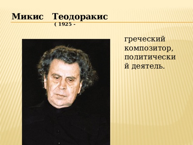 Микис Теодоракис  ( 1925 - греческий композитор, политический деятель.    