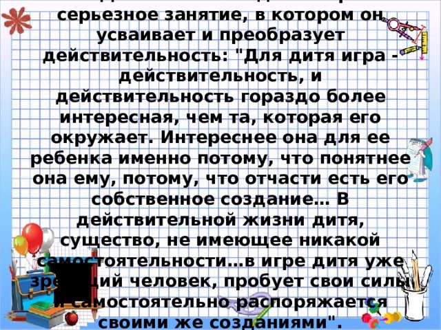 К.Д. Ушинский видел в игре серьезное занятие, в котором он усваивает и преобразует действительность: 