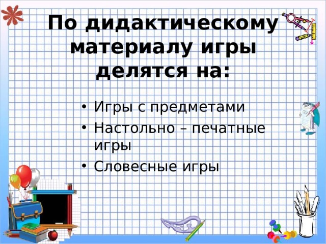 По дидактическому материалу игры делятся на: Игры с предметами Настольно – печатные игры Словесные игры 