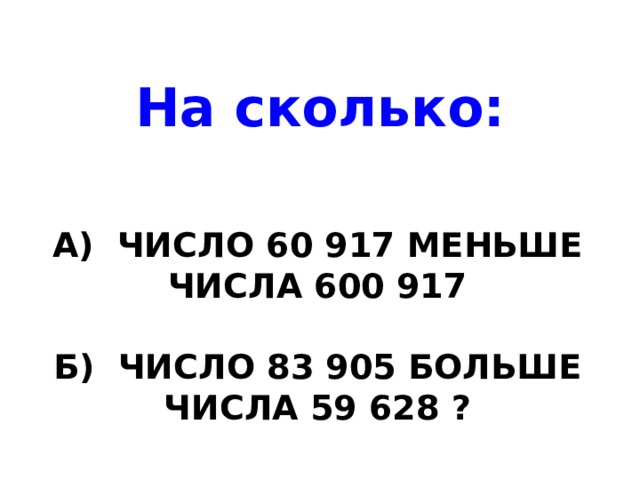 На сколько: а ) число 60 917 меньше числа 600 917   б) число 83 905 больше числа 59 628 ? 