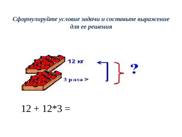 Сформулируйте условие задачи и составьте выражение для ее решения    12 + 12*3 = 