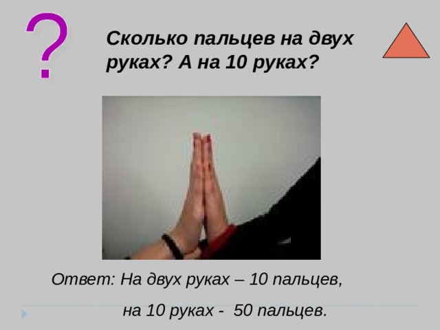 Сколько пальцев на двух руках? А на 10 руках? Ответ: На двух руках – 10 пальцев, на 10 руках - 50 пальцев. 