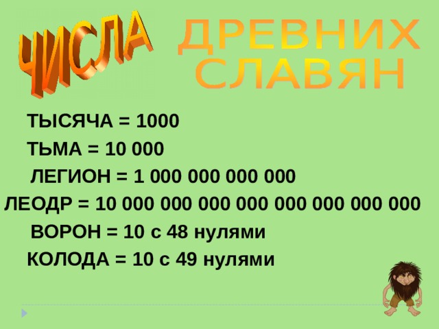 ТЫСЯЧА = 1000 ТЬМА = 10 000 ЛЕГИОН = 1 000 000 000 000 ЛЕОДР = 10 000 000 000 000 000 000 000 000 ВОРОН = 10 с 48 нулями КОЛОДА = 10 с 49 нулями 