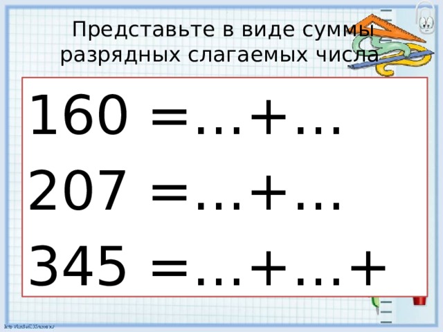 Представьте в виде суммы разрядных слагаемых числа 160 =…+… 207 =…+… 345 =…+…+… 