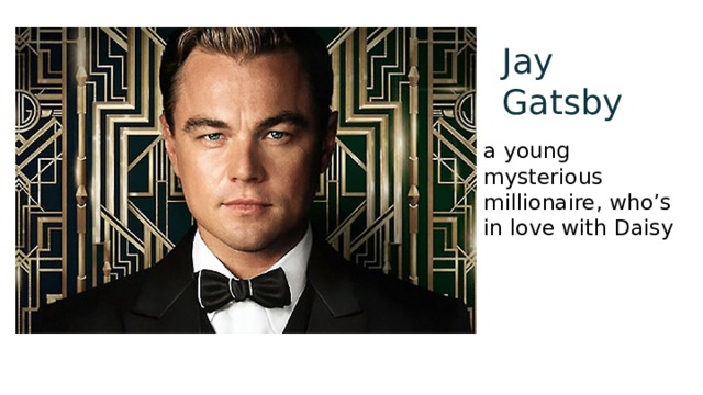 Jay Gatsby a young mysterious millionaire, who’s in love with Daisy 