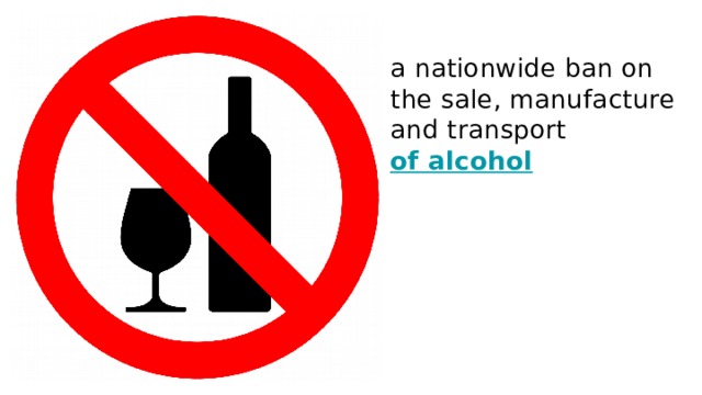 a nationwide ban on the sale, manufacture and transport of alcohol 