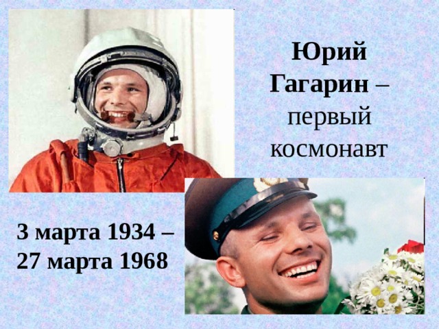Юрий Гагарин – первый космонавт 3 марта 1934 – 27 марта 1968 