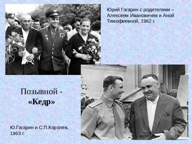 Юрий Гагарин с родителями – Алексеем Ивановичем и Аной Тимофеевной, 1962 г. Позывной - «Кедр» Ю.Гагарин и С.П.Королев, 1963 г. 