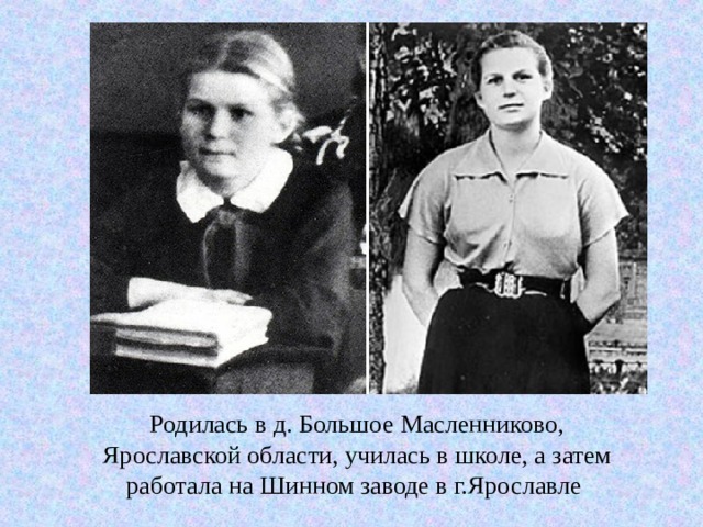 Родилась в д. Большое Масленниково, Ярославской области, училась в школе, а затем работала на Шинном заводе в г.Ярославле 