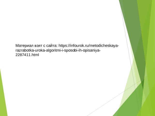 Материал взят с сайта: https://infourok.ru/metodicheskaya-razrabotka-uroka-algoritmi-i-sposobi-ih-opisaniya-2287411.html 