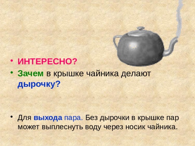 ИНТЕРЕСНО? Зачем в крышке чайника делают дырочку?   Для  выхода пара. Без дырочки в крышке пар может выплеснуть воду через носик чайника. 