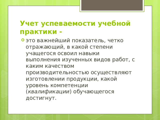 Учет успеваемости учебной практики - это важнейший показатель, четко отражающий, в какой степени учащегося освоил навыки выполнения изученных видов работ, с каким качеством производительностью осуществляют изготовлении продукции, какой уровень компетенции ( квалификации ) обучающегося достигнут. 