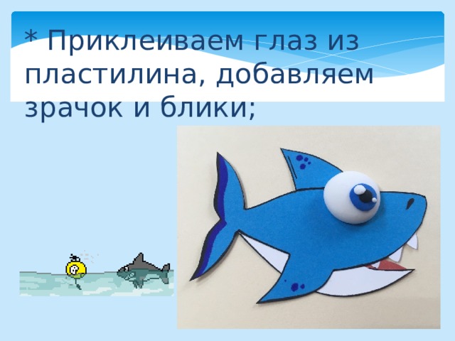 * Приклеиваем глаз из пластилина, добавляем зрачок и блики; 