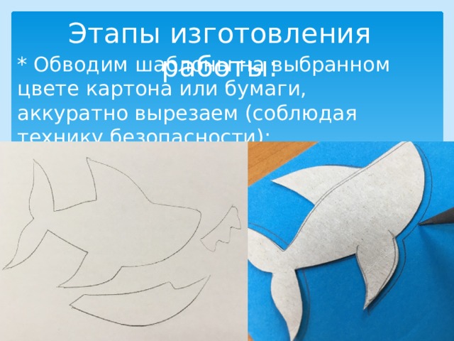 Этапы изготовления работы: * Обводим шаблоны на выбранном цвете картона или бумаги, аккуратно вырезаем (соблюдая технику безопасности); 