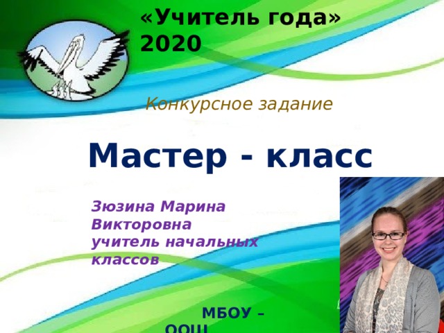 «Учитель года» 2020 Случилось как? Когда? Не знаю… Но школа в жизнь мою вошла. Я с ней встаю и засыпаю… Я в ней призвание нашла! Конкурсное задание «Использование информационно-коммуникативных технологий для формирования ИКТ-компетентности младших школьников» Мастер - класс Зюзина Марина Викторовна  учитель начальных классов     МБОУ – ООШ  с. Больше - Дорохово  Зюзина Марина Викторовна   учитель начальных классов   МБОУ – ООШ с. Больше - Дорохово 