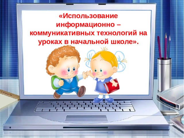 «Использование информационно – коммуникативных технологий на уроках в начальной школе».  «Использование Информационно – коммуникативных технологий на уроках в начальной школе»  Зюзина Марина Викторона   учитель начальных классов   МБОУ – ООШ с. Больше - Дорохово  