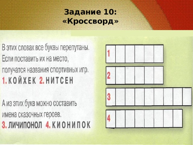 Задание 10: «Кроссворд»  Без труда не вынешь ……… Не имей сто рублей, а имей……… Не спеши языком, торопись …….. Один за всех - …….. Любишь кататься, …….. Поспешишь – ………. 