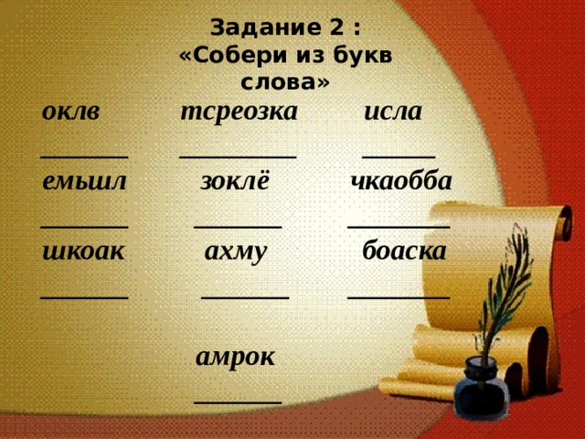 Задание 2 : «Собери из букв слова» оклв тсреозка исла ______ ________ _____ емьшл зоклё чкаобба ______ ______ _______ шкоак ахму боаска ______ ______ _______  амрок  ______  